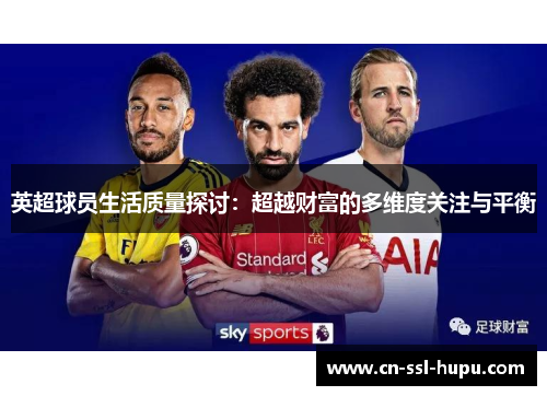 英超球员生活质量探讨:超越财富的多维度关注与平衡 英超球员生活质量探讨:超越财富的多维度关注与平衡