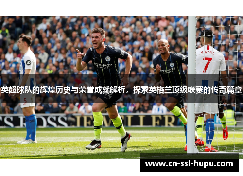 英超球队的辉煌历史与荣誉成就解析，探索英格兰顶级联赛的传奇篇章