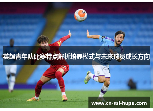 英超青年队比赛特点解析培养模式与未来球员成长方向 英超青年队比赛特点解析培养模式与未来球员成长方向