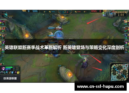 英雄联盟新赛季战术革新解析 新英雄登场与策略变化深度剖析 英雄联盟新赛季战术革新解析 新英雄登场与策略变化深度剖析