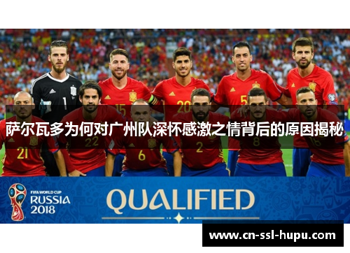 萨尔瓦多为何对广州队深怀感激之情背后的原因揭秘