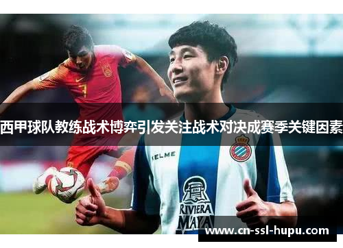 西甲球队教练战术博弈引发关注战术对决成赛季关键因素 西甲球队教练战术博弈引发关注战术对决成赛季关键因素