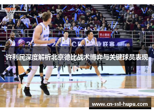 许利民深度解析北京德比战术博弈与关键球员表现 许利民深度解析北京德比战术博弈与关键球员表现