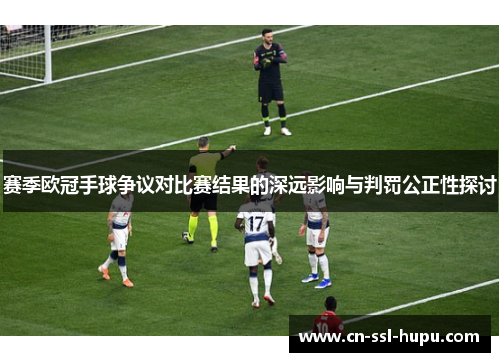 赛季欧冠手球争议对比赛结果的深远影响与判罚公正性探讨