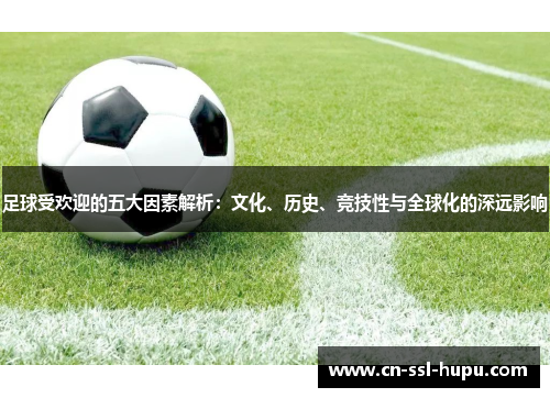 足球受欢迎的五大因素解析：文化、历史、竞技性与全球化的深远影响