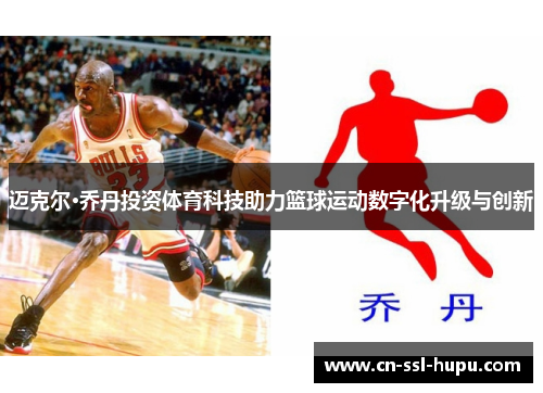 迈克尔·乔丹投资体育科技助力篮球运动数字化升级与创新 迈克尔·乔丹投资体育科技助力篮球运动数字化升级与创新