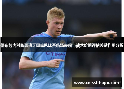 德布劳内对阵西班牙国家队比赛临场表现与战术价值评估关键作用分析 德布劳内对阵西班牙国家队比赛临场表现与战术价值评估关键作用分析