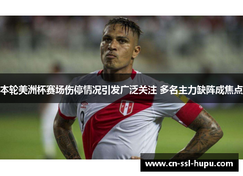 本轮美洲杯赛场伤停情况引发广泛关注 多名主力缺阵成焦点 本轮美洲杯赛场伤停情况引发广泛关注 多名主力缺阵成焦点