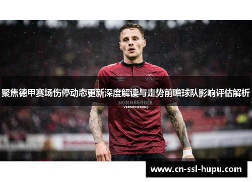 聚焦德甲赛场伤停动态更新深度解读与走势前瞻球队影响评估解析