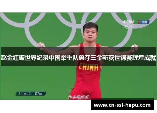 赵金红破世界纪录中国举重队勇夺三金斩获世锦赛辉煌成就 赵金红破世界纪录中国举重队勇夺三金斩获世锦赛辉煌成就