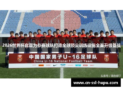 2026世界杯官宣为参赛球队打造全球顶尖训练设施全面升级备战 2026世界杯官宣为参赛球队打造全球顶尖训练设施全面升级备战
