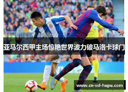 亚马尔西甲主场惊艳世界波力破马洛卡球门 亚马尔西甲主场惊艳世界波力破马洛卡球门