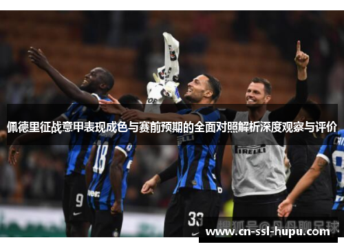 佩德里征战意甲表现成色与赛前预期的全面对照解析深度观察与评价 佩德里征战意甲表现成色与赛前预期的全面对照解析深度观察与评价