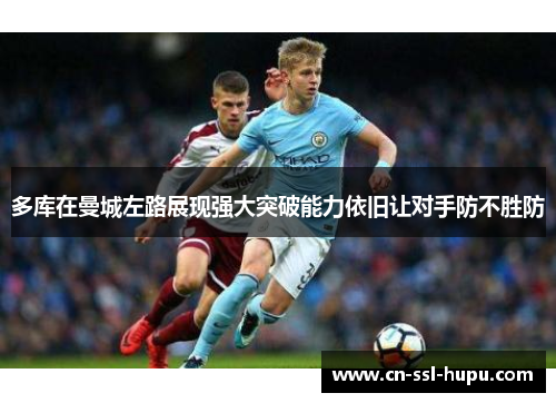 多库在曼城左路展现强大突破能力依旧让对手防不胜防 多库在曼城左路展现强大突破能力依旧让对手防不胜防