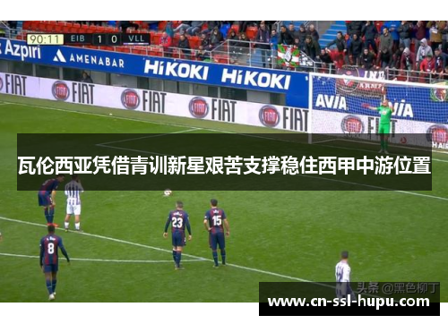 瓦伦西亚凭借青训新星艰苦支撑稳住西甲中游位置 瓦伦西亚凭借青训新星艰苦支撑稳住西甲中游位置