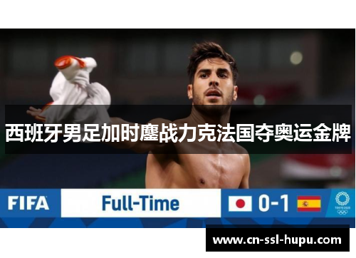 西班牙男足加时鏖战力克法国夺奥运金牌
