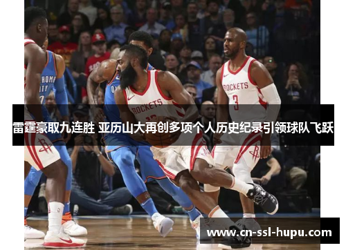 雷霆豪取九连胜 亚历山大再创多项个人历史纪录引领球队飞跃