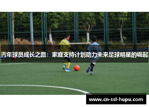 青年球员成长之路：家庭支持计划助力未来足球明星的崛起