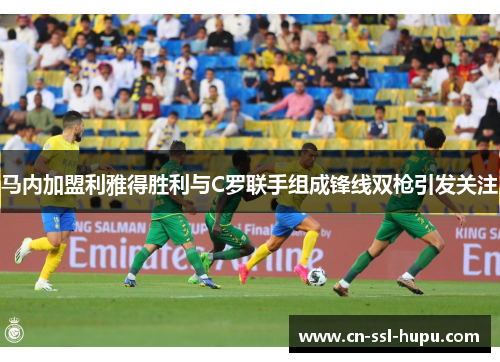 马内加盟利雅得胜利与C罗联手组成锋线双枪引发关注