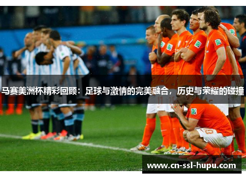 马赛美洲杯精彩回顾：足球与激情的完美融合，历史与荣耀的碰撞