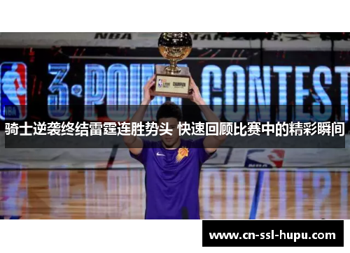 骑士逆袭终结雷霆连胜势头 快速回顾比赛中的精彩瞬间