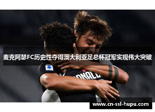 麦克阿瑟FC历史性夺得澳大利亚足总杯冠军实现伟大突破