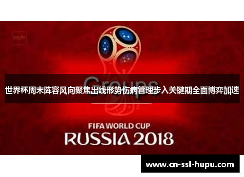 世界杯周末阵容风向聚焦出线形势伤病管理步入关键期全面博弈加速