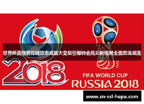 世界杯资格赛锋线效率成最大变量引爆转会风云新格局全面震荡潮流
