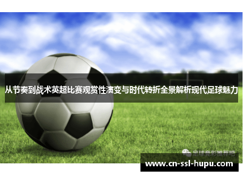 从节奏到战术英超比赛观赏性演变与时代转折全景解析现代足球魅力