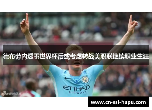 德布劳内透露世界杯后或考虑转战美职联继续职业生涯
