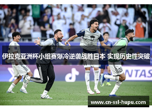 伊拉克亚洲杯小组赛爆冷逆袭战胜日本 实现历史性突破 伊拉克亚洲杯小组赛爆冷逆袭战胜日本 实现历史性突破